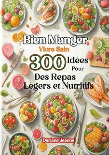 Bien Manger, Vivre Sain 300 Idées Pour Des Repas Légers et Nutritifs: Savourer chaque bouchée avec santé et plaisir
