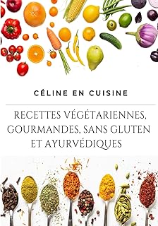 CÉLINE EN CUISINE: RECETTES VÉGÉTARIENNES, GOURMANDES SANS GLUTEN ET AYURVÉDIQUES