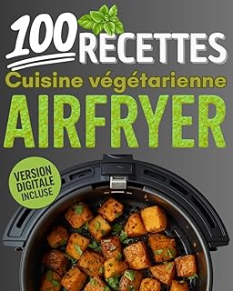 100 recettes cuisine végétarienne Airfryer: Entrées végétariennes, plats ultra sains, accompagnements gourmands et desserts vegan inclus - Livre ... quotidien en famille, sans viande ni poisson