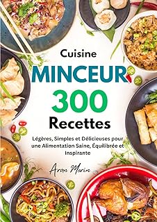 Cuisine Minceur : 300 Recettes Légères, Simples et Délicieuses pour une Alimentation Saine, Équilibrée et Inspirante