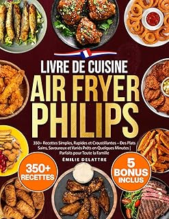 Livre de Cuisine Air Fryer Philips: 350+ Recettes Simples, Rapides et Croustillantes – Des Plats Sains, Savoureux et Variés Prêts en Quelques Minutes | Parfaits pour Toute la Famille